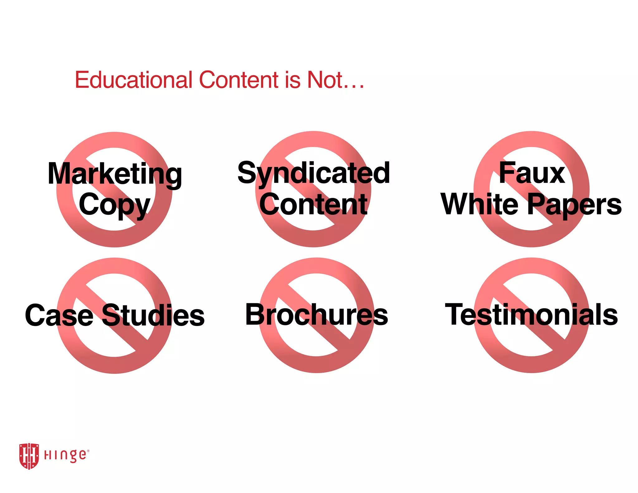 Educational Content is Not…
Brochures TestimonialsCase Studies
Syndicated
Content
Faux
White Papers
Marketing
Copy
 
