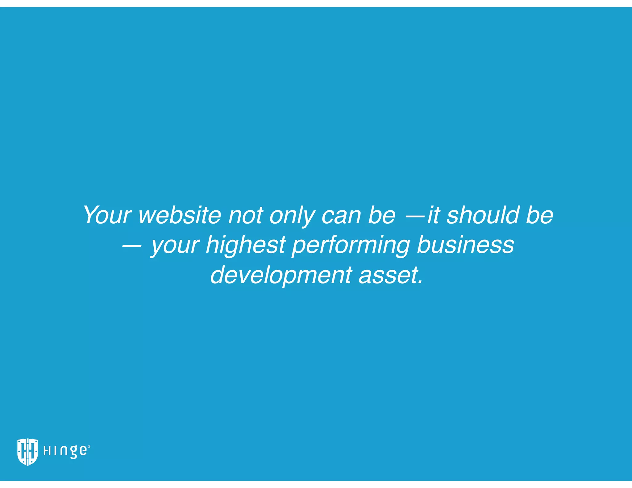Your website not only can be —it should be
— your highest performing business
development asset.
 