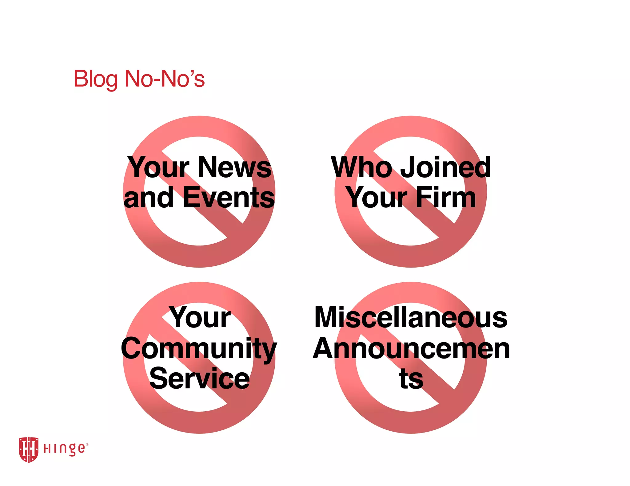 Blog No-No’s
Your News
and Events
Who Joined
Your Firm
Your
Community
Service
Miscellaneous
Announcemen
ts
 