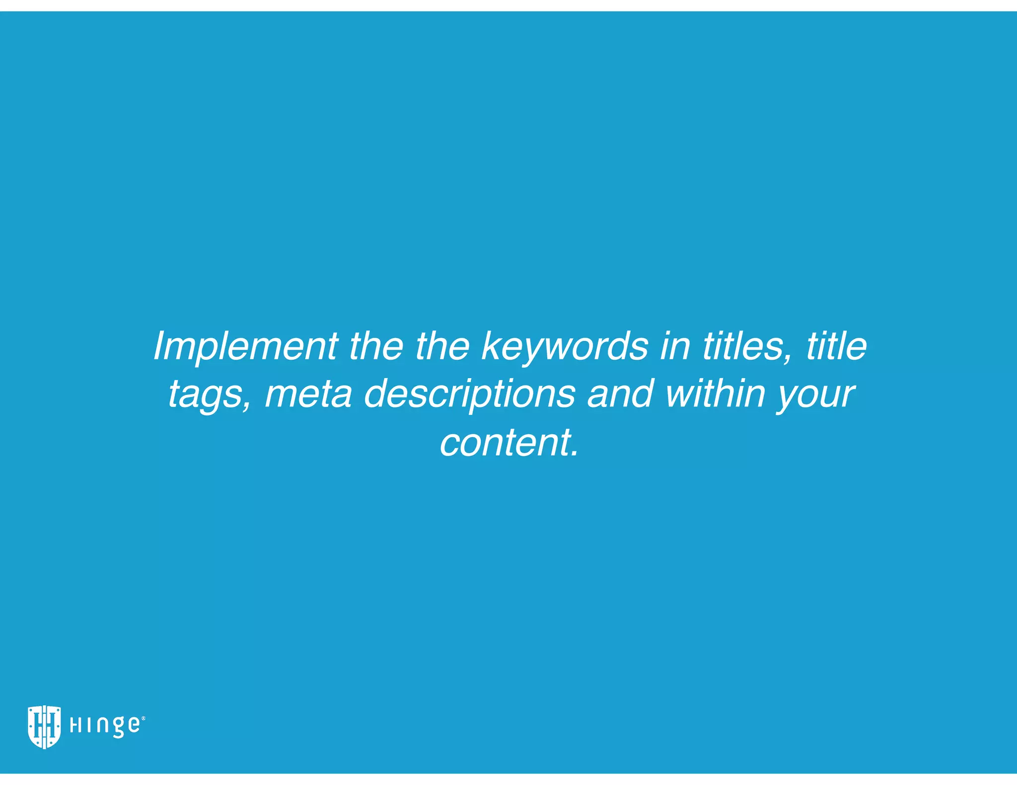 Implement the the keywords in titles, title
tags, meta descriptions and within your
content.
 