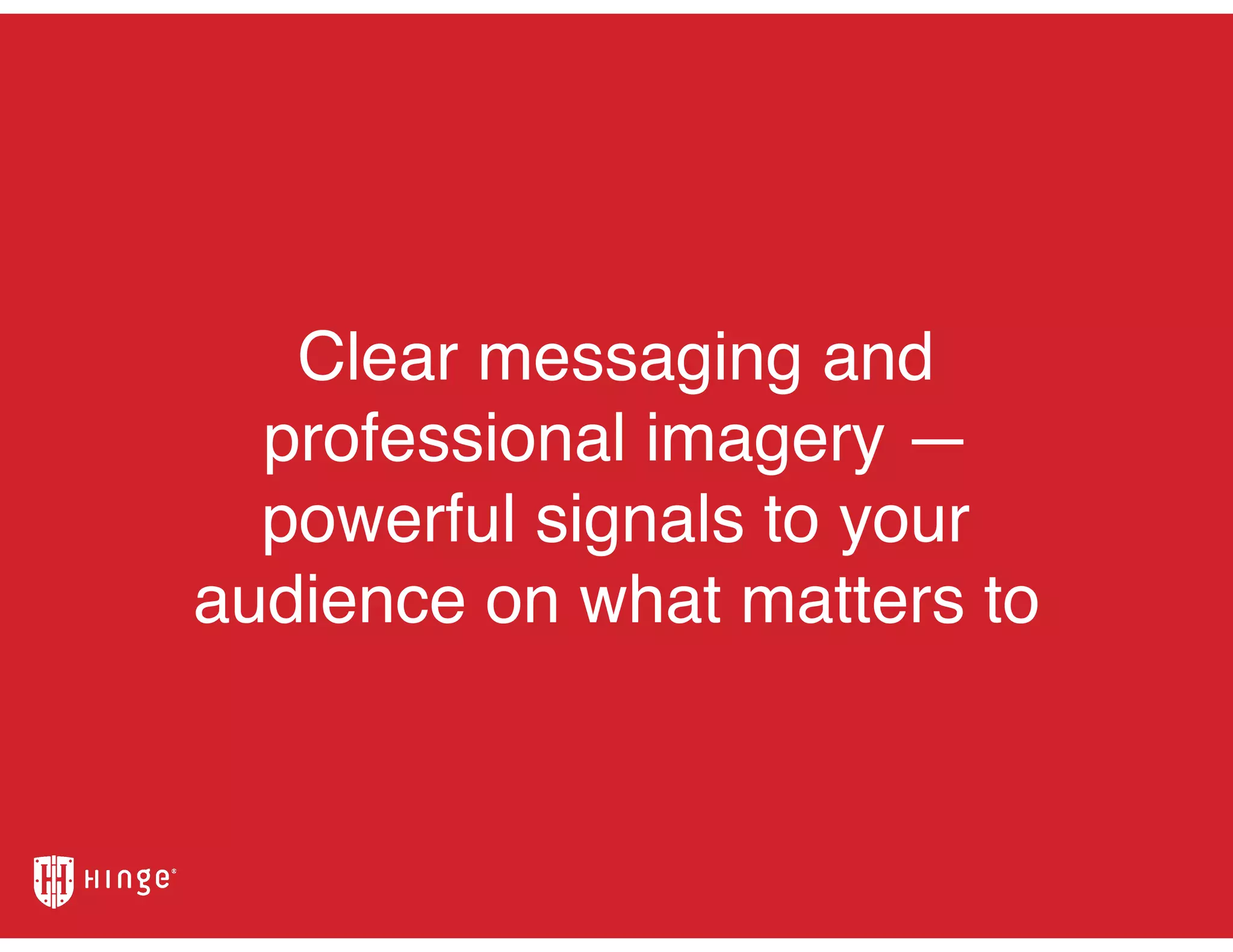 Clear messaging and
professional imagery —
powerful signals to your
audience on what matters to
 