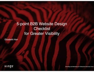 Branding and Marketing for Professional Services Firms
5-point B2B Website Design  
Checklist  
for Greater Visibility
Elizabeth Harr
 