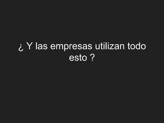 ¿ Y las empresas utilizan todo
           esto ?
 