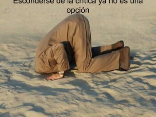 Esconderse de la crítica ya no es una
              opción
 
