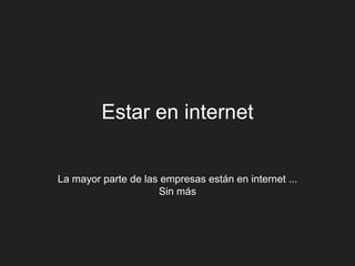 Estar en internet


La mayor parte de las empresas están en internet ...
                     Sin más
 