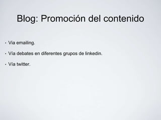 Blog: Promoción del contenido

•   Via emailing.

•   Vía debates en diferentes grupos de linkedin.

•   Vía twitter.
 