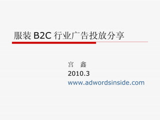 服装 B2C 行业广告投放分享 宫  鑫 2010.3 www.adwordsinside.com 