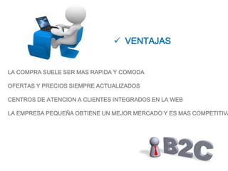 VENTAJASLA COMPRA SUELE SER MAS RAPIDA Y COMODAOFERTAS Y PRECIOS SIEMPRE ACTUALIZADOSCENTROS DE ATENCION A CLIENTES INTEGRADOS EN LA WEBLA EMPRESA PEQUEÑA OBTIENE UN MEJOR MERCADO Y ES MAS COMPETITIVA
