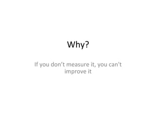 Why?	
If	you	don’t	measure	it,	you	can't	
improve	it	
 