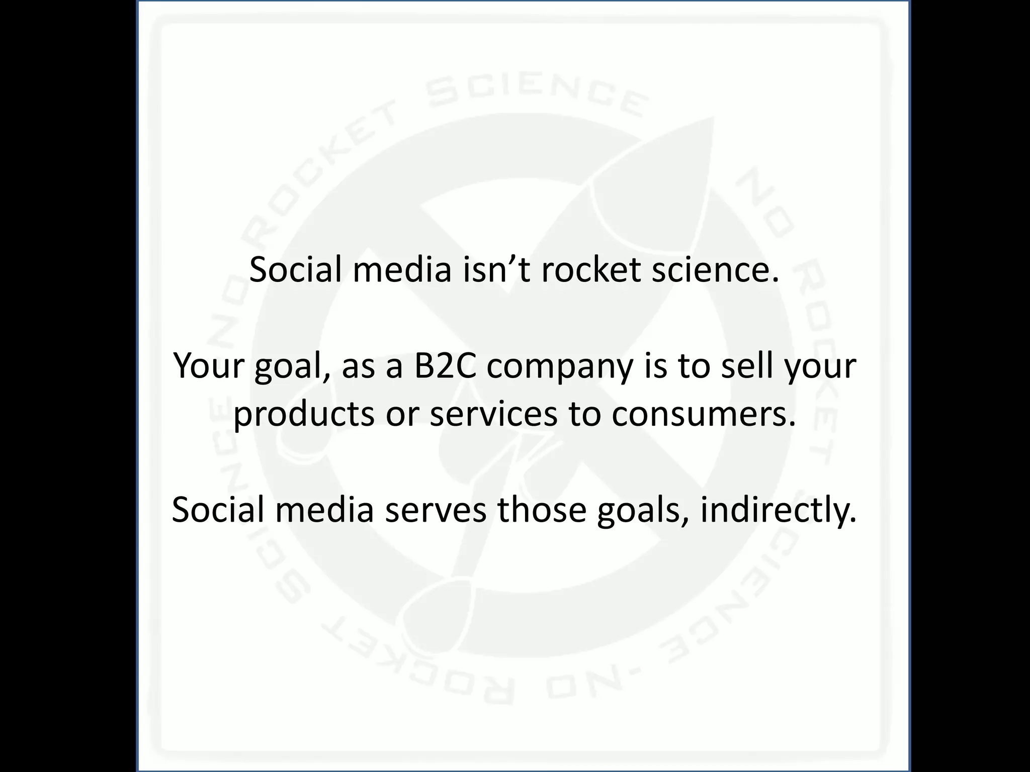 Social media isn’t rocket science.

Your goal, as a B2C company is to sell your
   products or services to consumers.

Social media serves those goals, indirectly.
 