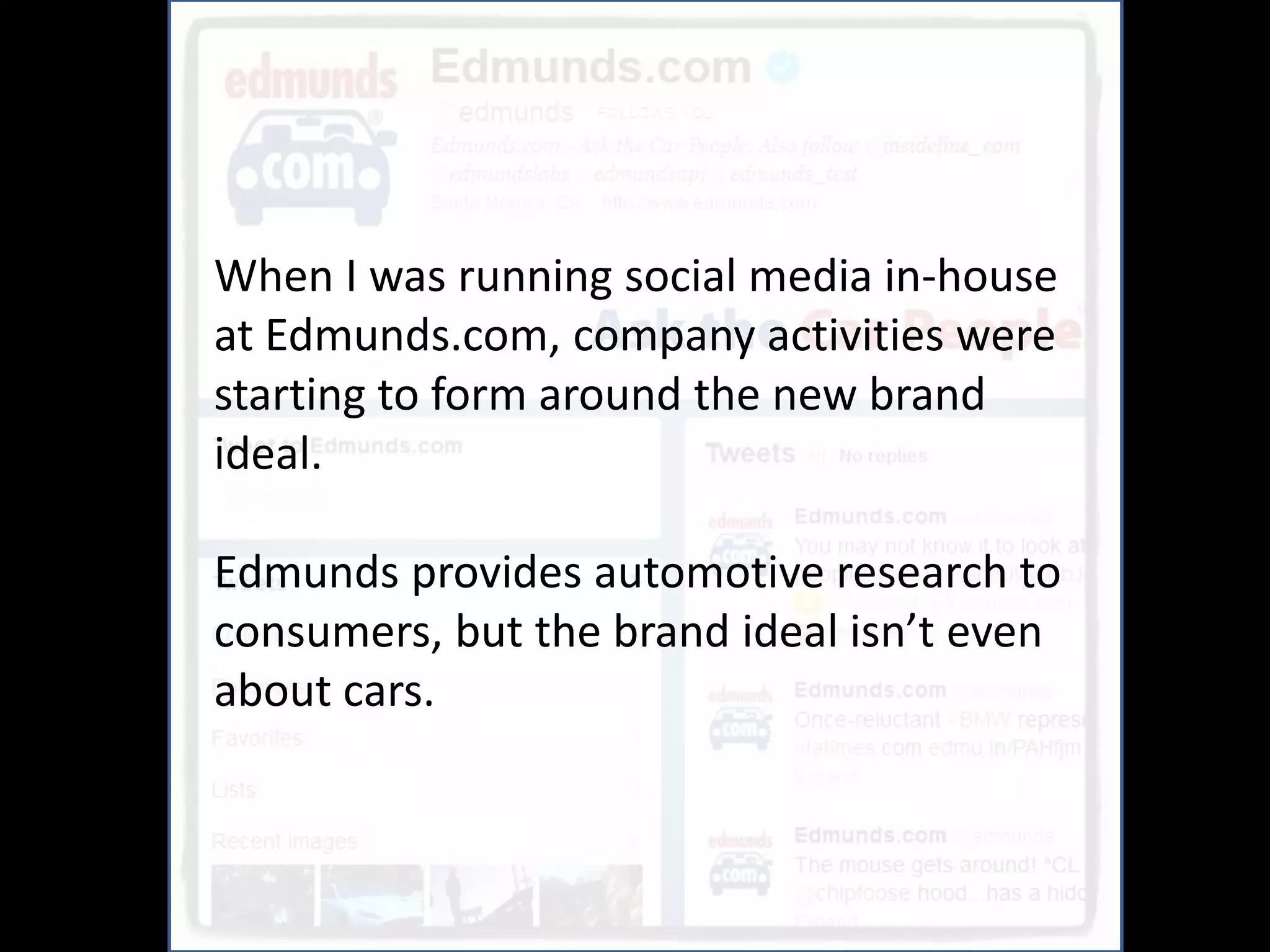 When I was running social media in-house
at Edmunds.com, company activities were
starting to form around the new brand
ideal.

Edmunds provides automotive research to
consumers, but the brand ideal isn’t even
about cars.
 