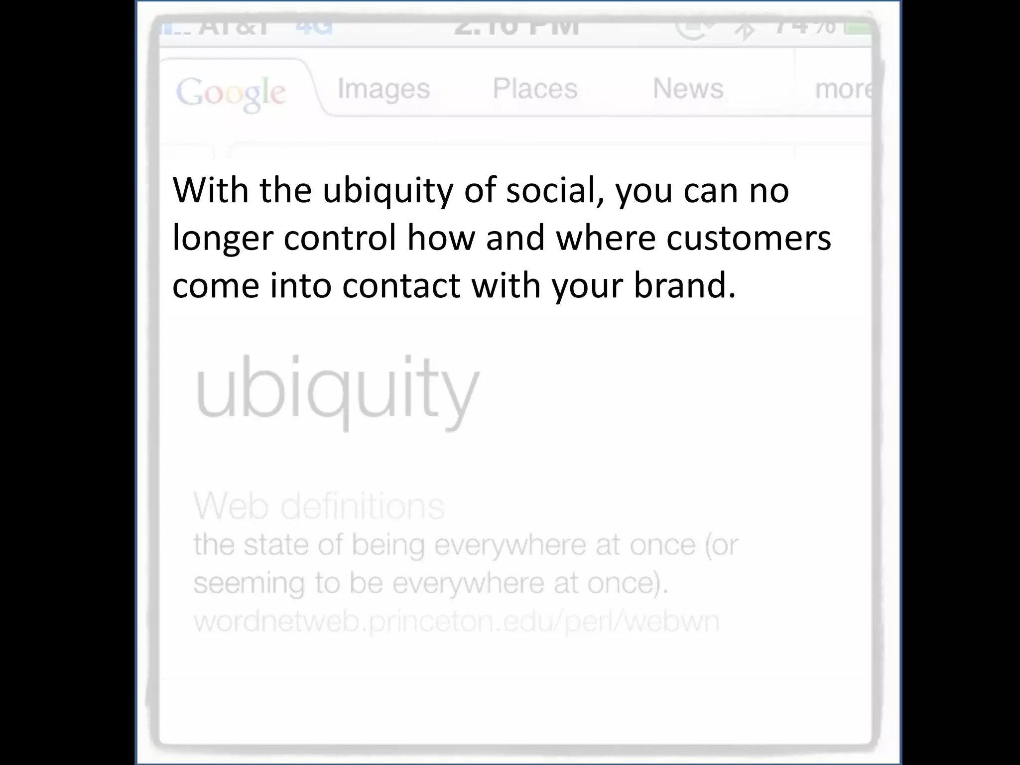 With the ubiquity of social, you can no
longer control how and where customers
come into contact with your brand.
 