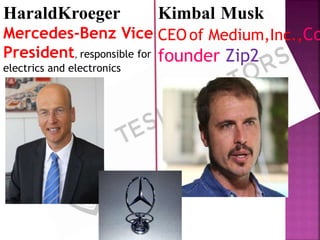 HaraldKroeger
Mercedes-Benz Vice
President, responsible for
electrics and electronics
Kimbal Musk
CEOof Medium,Inc.,Co
founder Zip2
 