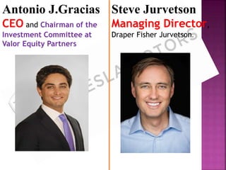 Antonio J.Gracias
CEO and Chairman of the
Investment Committee at
Valor Equity Partners
Steve Jurvetson
Managing Director,
Draper Fisher Jurvetson.
 
