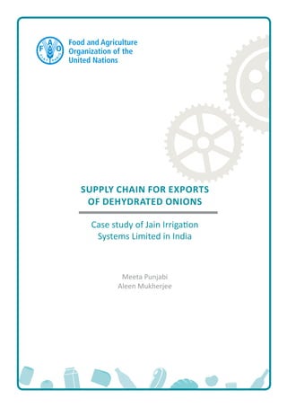Supply chain for exports
of dehydrated onions
Case study of Jain Irrigation
Systems Limited in India
Meeta Punjabi
Aleen Mukherjee
 