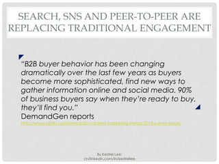 SEARCH, SNS AND PEER-TO-PEER ARE
REPLACING TRADITIONAL ENGAGEMENT


  “B2B buyer behavior has been changing
  dramatically...