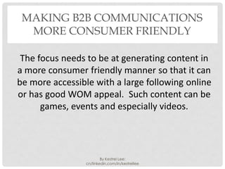 MAKING B2B COMMUNICATIONS
  MORE CONSUMER FRIENDLY

 The focus needs to be at generating content in
a more consumer friend...