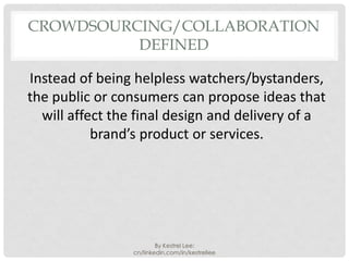 CROWDSOURCING/COLLABORATION
          DEFINED

Instead of being helpless watchers/bystanders,
the public or consumers can ...