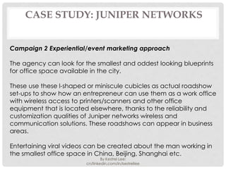 CASE STUDY: JUNIPER NETWORKS


Campaign 2 Experiential/event marketing approach

The agency can look for the smallest and ...