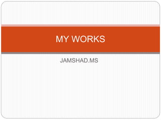 JAMSHAD.MS
MY WORKS
 