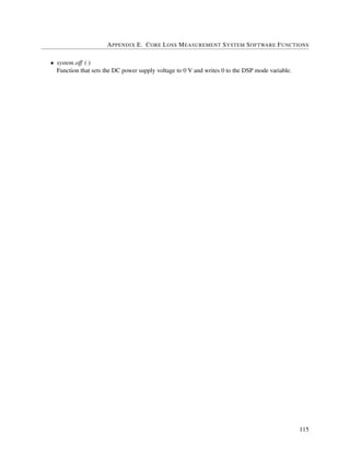 APPENDIX E. CORE LOSS MEASUREMENT SYSTEM SOFTWARE FUNCTIONS
• system off ( )
Function that sets the DC power supply voltage to 0 V and writes 0 to the DSP mode variable.
115
 