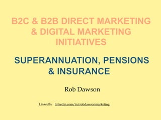 B2c & b2b Direct Marketing & digital marketing initiatives Superannuation, pensions & INSURANCE Rob Dawson LinkedIn:   linkedin.com/in/robdawsonmarketing 