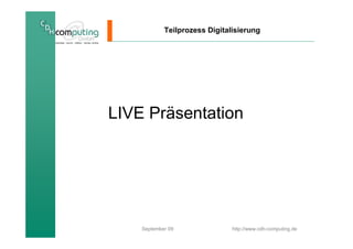 Teilprozess Digitalisierung




LIVE Präsentation




    September 09               http://www.cdh-computing.de
 