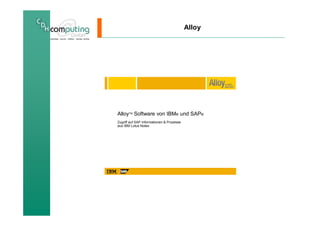 Alloy




AlloyTM Software von IBM® und SAP®
Zugriff auf SAP Informationen & Prozesse
aus IBM Lotus Notes
 