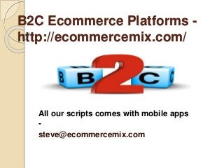 B2C Ecommerce Platforms -
http://ecommercemix.com/
All our scripts comes with mobile apps
-
steve@ecommercemix.com
 