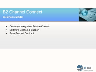 B2 Channel Connect
Business Model


  •   Customer Integration Service Contract
  •   Software License & Support
  •   Bank Support Contract
 