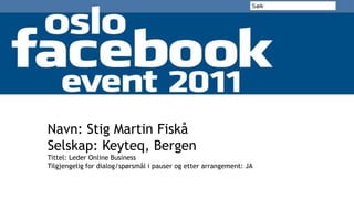 Navn: Stig Martin Fiskå Selskap: Keyteq, Bergen Tittel: Leder Online Business Tilgjengelig for dialog/spørsmål i pauser og etter arrangement: JA 