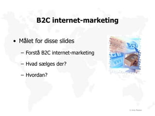 © Andy Madsen
B2C internet-marketing
• Målet for disse slides
– Forstå B2C internet-marketing
– Hvad sælges der?
– Hvordan?
 