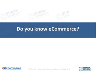 The Big One – Startup di un eCommerce Business – 5 Luglio 2014
Do you know eCommerce?
 