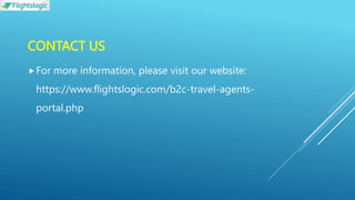 CONTACT US
For more information, please visit our website:
https://www.flightslogic.com/b2c-travel-agents-
portal.php
 