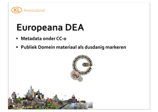Europeana	
  DEA
• Metadata	
  onder	
  CC-­‐0
• Publiek	
  Domein	
  materiaal	
  als	
  dusdanig	
  markeren

 