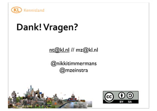 Dank!	
  Vragen?
nt@kl.nl // mz@kl.nl
@nikkitimmermans
@mzeinstra

 