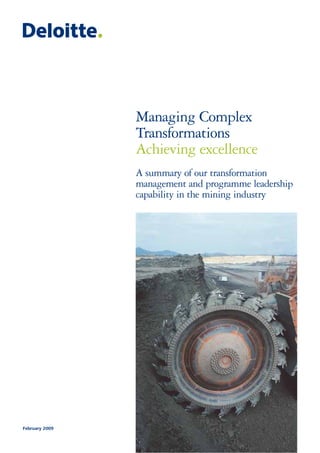 Managing Complex
Transformations
Achieving excellence
February 2009
A summary of our transformation
management and programme leadership
capability in the mining industry
 
