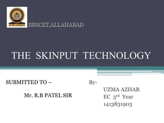 THE SKINPUT TECHNOLOGY
By-
UZMA AZHAR
EC 3rd Year
1413831903
SUBMITTED TO –
Mr. R.B PATEL SIR
 