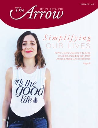 The O F P I B E T A P H I
SUMMER 2016
Arrow
S i m p l i f y i n g
O U R L I V E S
Pi Phi Sisters Share How to Keep
it Simple, Including Tips from
Arizona Alpha LEAH SCHEROTTER
Page 28
 