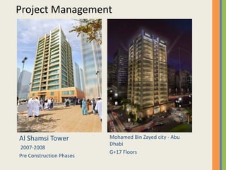 Project Management
Al Shamsi Tower
2007 2008
Mohamed Bin Zayed city ‐ Abu 
Dhabi
2007‐2008
Pre Construction Phases
G+17 Floors
 