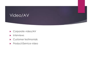 Video/AV
! Corporate video/AV
! Interviews
! Customer testimonials
! Product/Service video
 