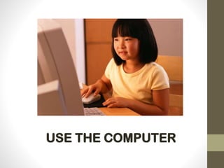 USE THE COMPUTER
 