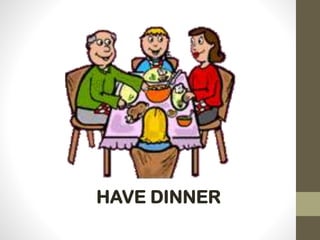 HAVE DINNER
 