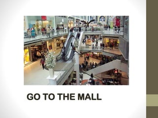 GO TO THE MALL
 