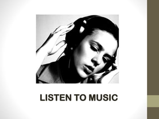 LISTEN TO MUSIC
 
