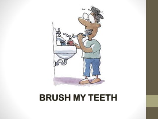 BRUSH MY TEETH
 