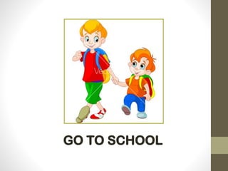 GO TO SCHOOL
 