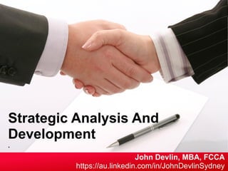 John Devlin MBA FCCA https://au.linkedin.com/in/JohnDevlinSydney
Strategic Analysis And
Development
.
John Devlin, MBA, FCCA
https://au.linkedin.com/in/JohnDevlinSydney
 