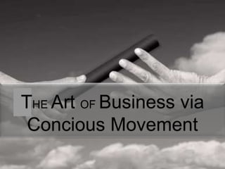 THE Art OF Business via
Concious Movement
 