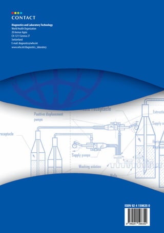 contact 
Diagnostics and Laboratory Technology 
World Health Organization 
20 Avenue Appia 
CH-1211 Geneva 27 
Switzerland 
E-mail: diagnostics@who.int 
www.who.int/diagnostics_laboratory 
ISBN 92 4 159635 0 
